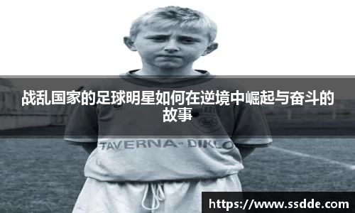战乱国家的足球明星如何在逆境中崛起与奋斗的故事